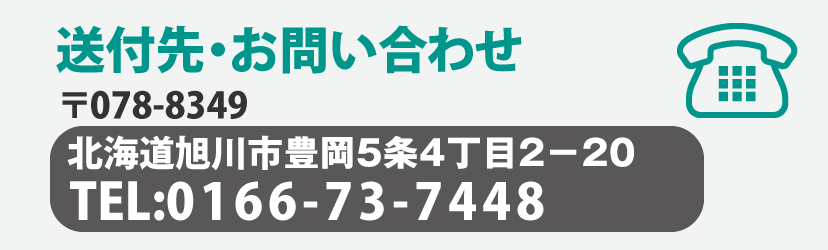 送付先・お問い合わせ 〒078-8349 北海道旭川市東光7条5丁目2番3号 TEL:0166-76-71-81